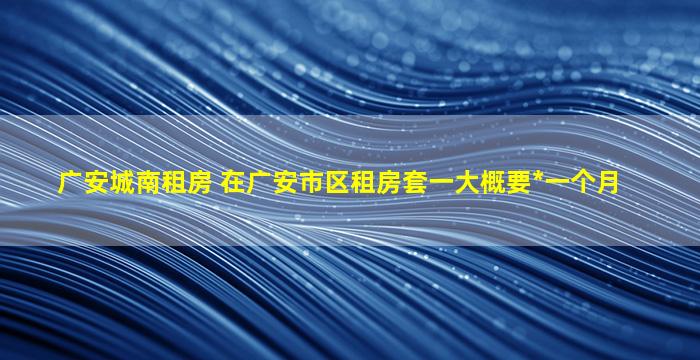 广安城南租房 在广安市区租房套一大概要多少钱一个月